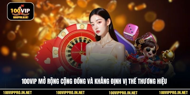 100VIP mở rộng cộng đồng và khẳng định vị thế thương hiệu