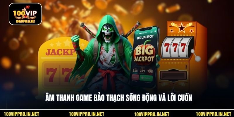 Âm thanh game Bảo Thạch sống động và lôi cuốn