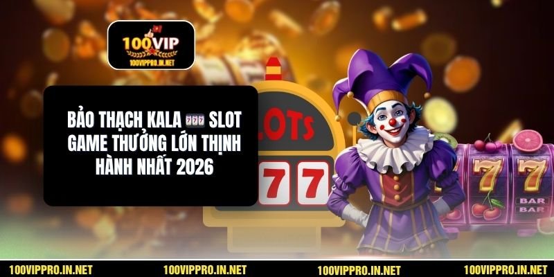 Bảo Thạch Kala 🎰 Slot Game Thưởng Lớn Thịnh Hành Nhất 2026