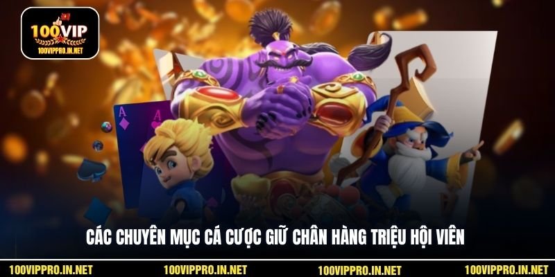 Các chuyên mục cá cược giữ chân hàng triệu hội viên