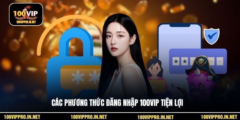 Các phương thức đăng nhập 100VIP tiện lợi