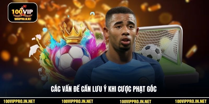 Các vấn đề cần lưu ý khi cược phạt góc