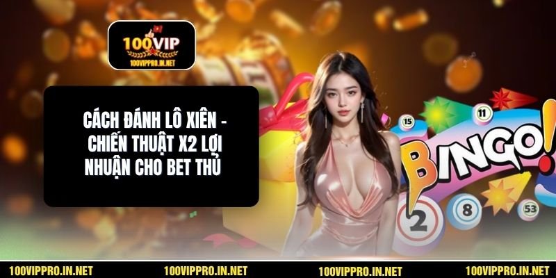 Cách Đánh Lô Xiên – Chiến Thuật X2 Lợi Nhuận Cho Bet Thủ 