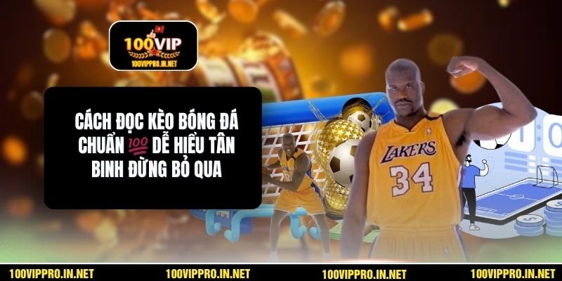 Cách Đọc Kèo Bóng Đá Chuẩn 💯 Dễ Hiểu Tân Binh Đừng Bỏ Qua