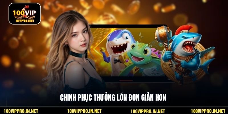 Chinh phục thưởng lớn đơn giản hơn