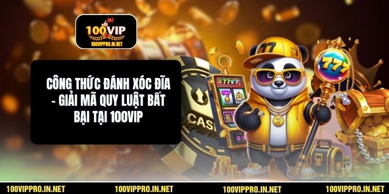 Công Thức Đánh Xóc Đĩa – Giải Mã Quy Luật Bất Bại Tại 100VIP
