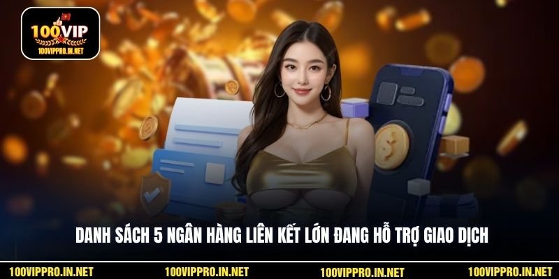 Danh sách 5 ngân hàng liên kết lớn đang hỗ trợ giao dịch