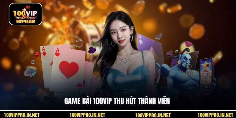 Game bài 100VIP thu hút thành viên