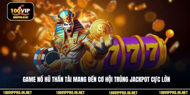 Game nổ hũ Thần Tài mang đến cơ hội trúng jackpot cực lớn