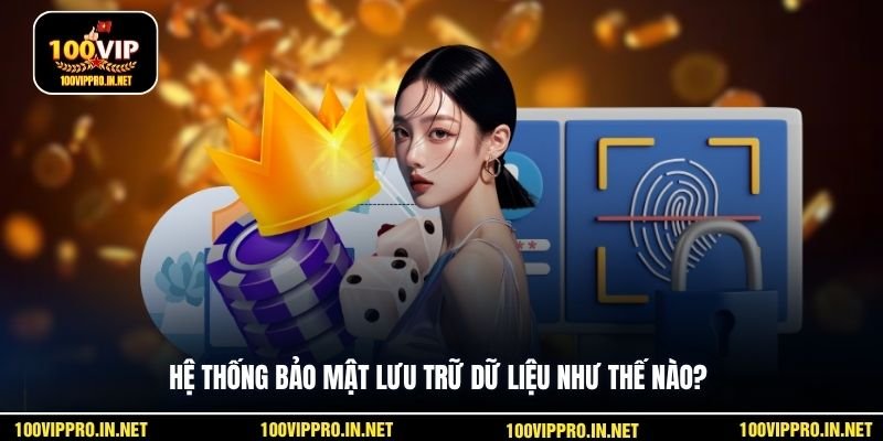 Hệ thống bảo mật lưu trữ dữ liệu như thế nào?