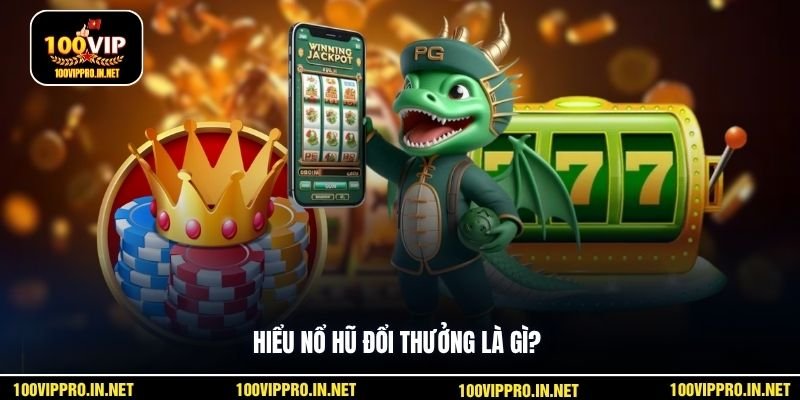 Hiểu nổ hũ đổi thưởng là gì?