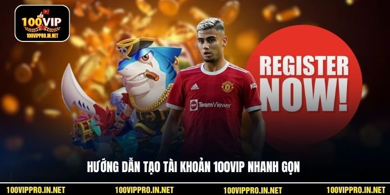 Hướng dẫn tạo tài khoản 100VIP nhanh gọn