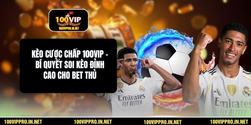 Kèo Cược Chấp 100VIP – Bí Quyết Soi Kèo Đỉnh Cao Cho Bet Thủ