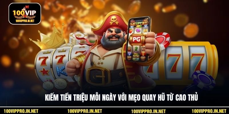 Kiếm tiền triệu mỗi ngày với mẹo quay hũ từ cao thủ