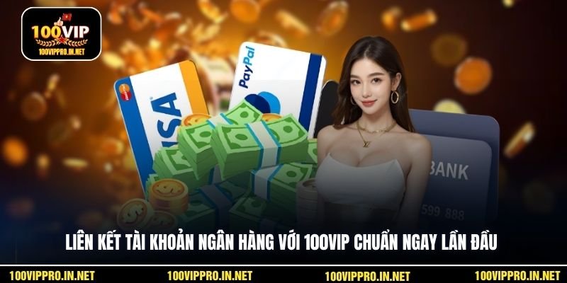 Liên kết tài khoản ngân hàng với 100VIP chuẩn ngay lần đầu