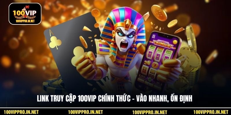 Link truy cập 100VIP chính thức – vào nhanh, ổn định