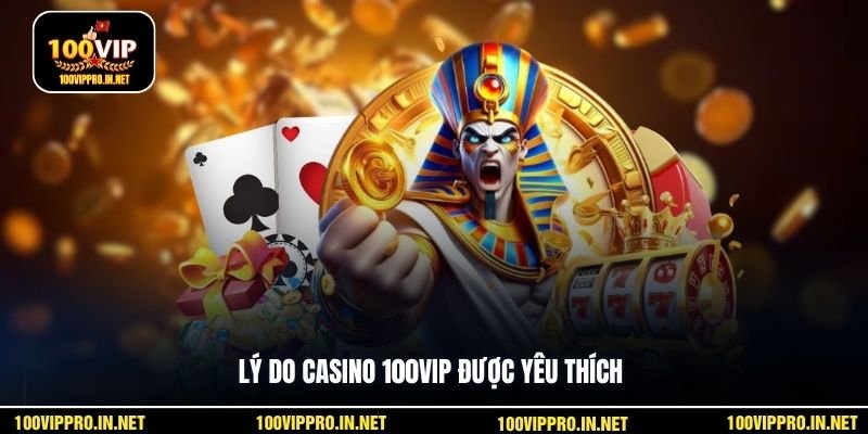 Lý do casino 100VIP được yêu thích