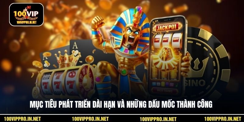 Mục tiêu phát triển dài hạn và những dấu mốc thành công
