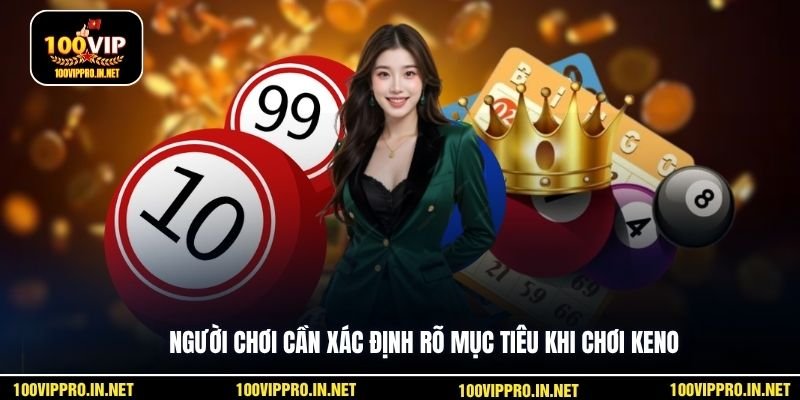 Người chơi cần xác định rõ mục tiêu khi chơi Keno