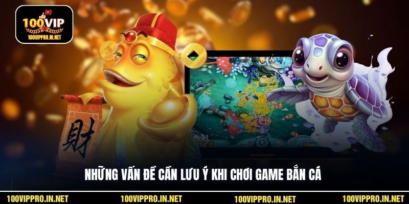 Những vấn đề cần lưu ý khi chơi game bắn cá