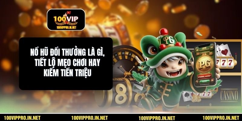 Nổ Hũ Đổi Thưởng Là Gì, Tiết Lộ Mẹo Chơi Hay Kiếm Tiền Triệu