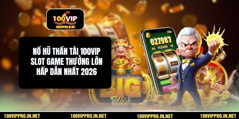 Nổ Hũ Thần Tài 100VIP Slot Game Thưởng Lớn Hấp Dẫn Nhất 2026