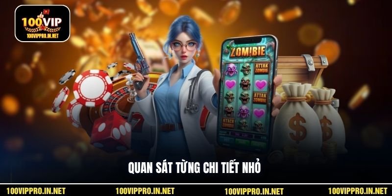 Quan sát từng chi tiết nhỏ