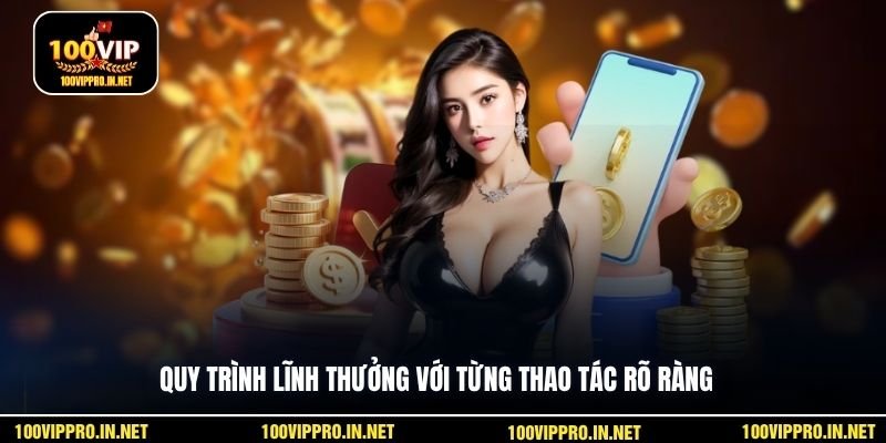 Quy trình lĩnh thưởng với từng thao tác rõ ràng 