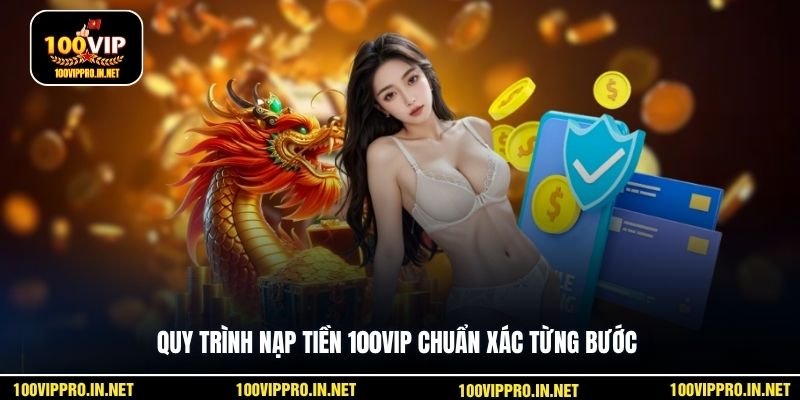 Quy trình nạp tiền 100VIP chuẩn xác từng bước
