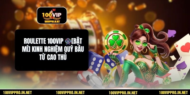 Roulette 100VIP 🎡[Bật Mí] Kinh Nghiệm Quý Báu Từ Cao Thủ