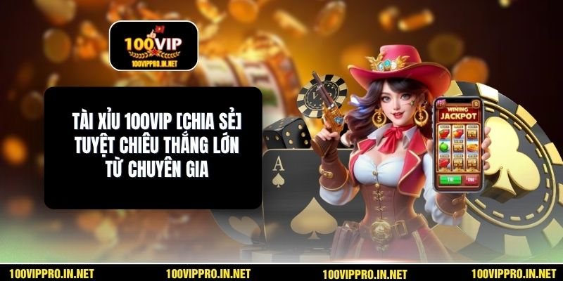 Tài Xỉu 100VIP [Chia Sẻ] Tuyệt Chiêu Thắng Lớn Từ Chuyên Gia