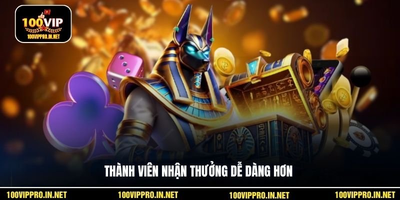 Thành viên nhận thưởng dễ dàng hơn