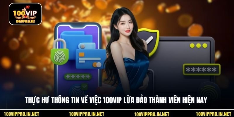 Thực hư thông tin về việc 100VIP lừa đảo thành viên hiện nay