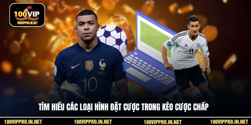 Tìm hiểu các loại hình đặt cược trong kèo cược chấp 