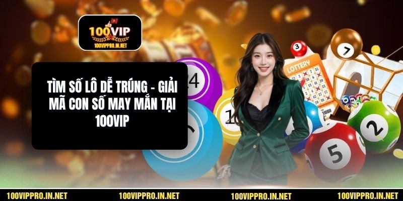 Tìm Số Lô Dễ Trúng – Giải Mã Con Số May Mắn Tại 100VIP