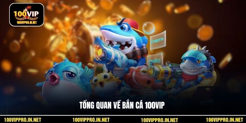 Tổng quan về bắn cá 100VIP