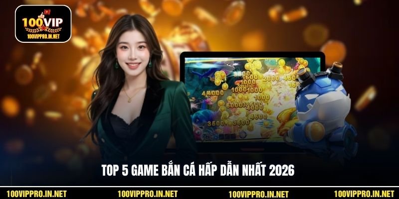 Top 5 game bắn cá hấp dẫn nhất 2026