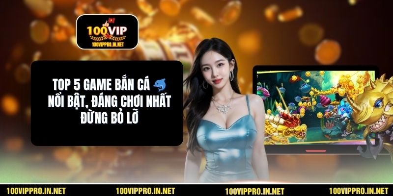 Top 5 Game Bắn Cá 🐬 Nổi Bật, Đáng Chơi Nhất Đừng Bỏ Lỡ