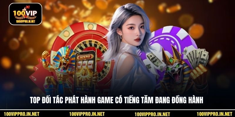 Top đối tác phát hành game có tiếng tăm đang đồng hành