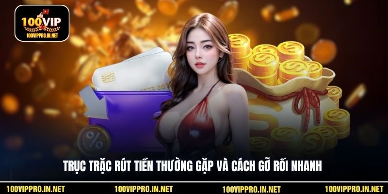 Trục trặc rút tiền thường gặp và cách gỡ rối nhanh