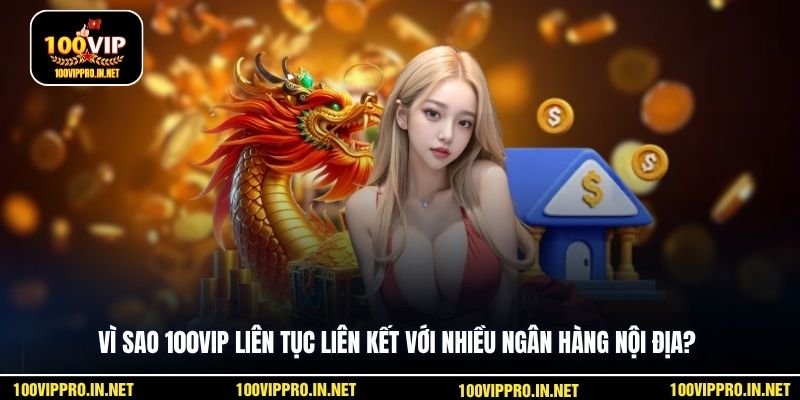 Vì sao 100VIP liên tục liên kết với nhiều ngân hàng nội địa?