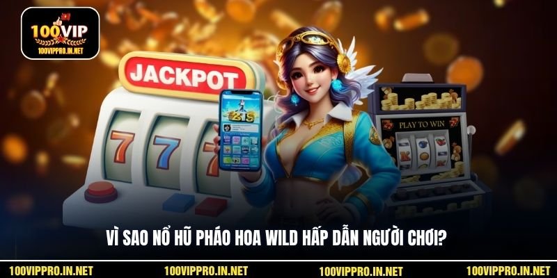 Vì sao Nổ hũ Pháo Hoa Wild hấp dẫn người chơi?