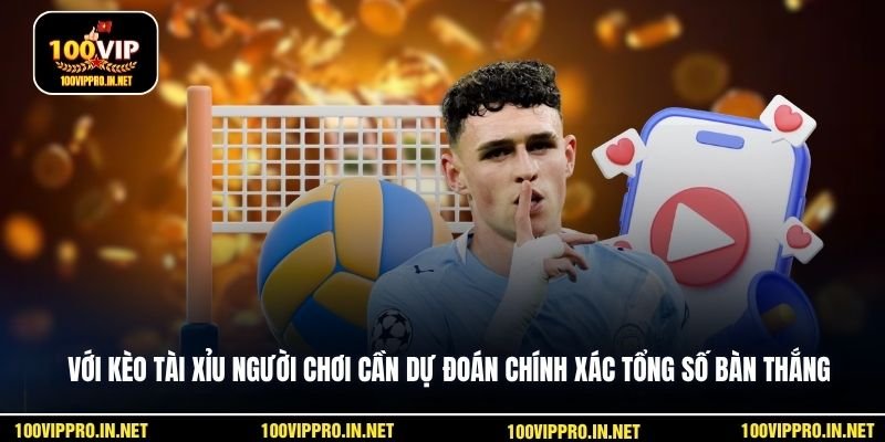 Với kèo tài xỉu người chơi cần dự đoán chính xác tổng số bàn thắng