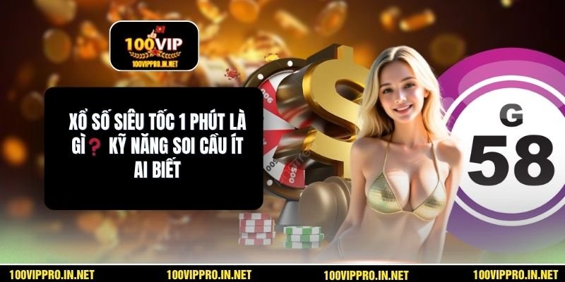Xổ Số Siêu Tốc 1 Phút Là Gì❓ Kỹ Năng Soi Cầu Ít Ai Biết
