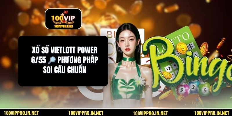 Xổ Số Vietlott Power 6/55 🔎 Phương Pháp Soi Cầu Chuẩn